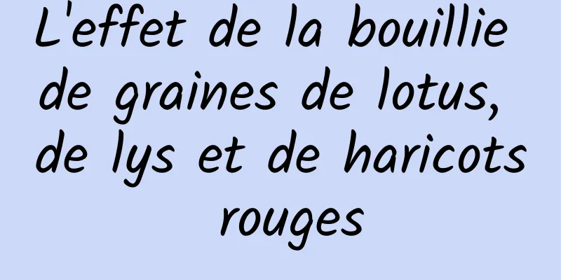 L'effet de la bouillie de graines de lotus, de lys et de haricots rouges