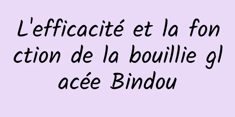 L'efficacité et la fonction de la bouillie glacée Bindou