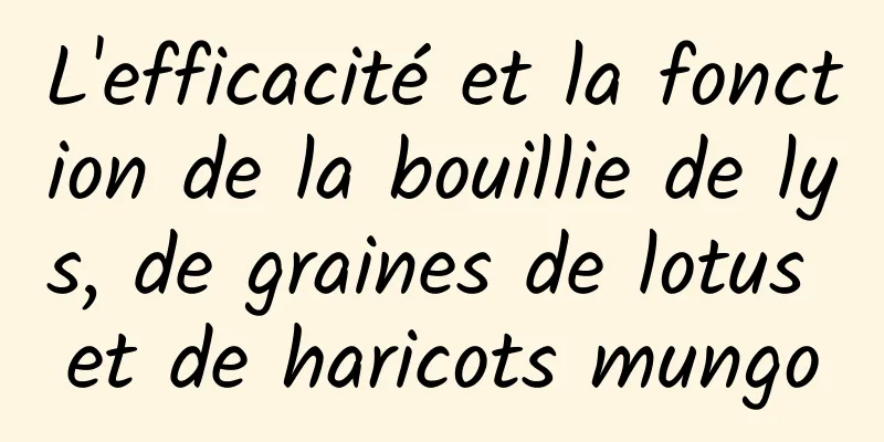 L'efficacité et la fonction de la bouillie de lys, de graines de lotus et de haricots mungo