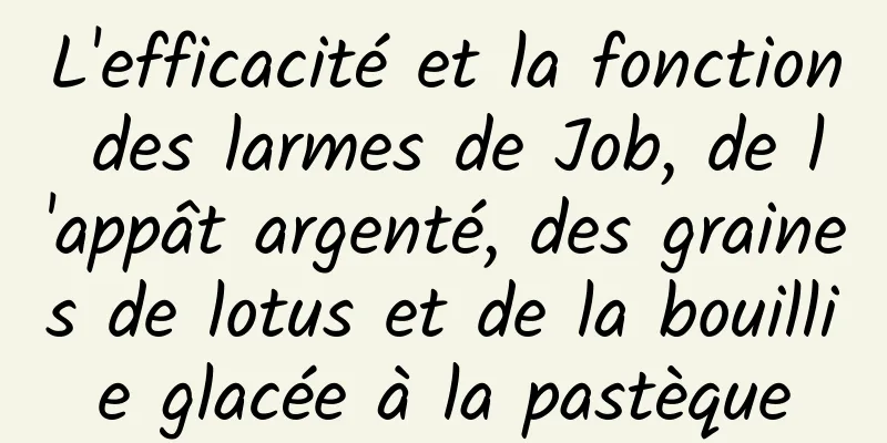 L'efficacité et la fonction des larmes de Job, de l'appât argenté, des graines de lotus et de la bouillie glacée à la pastèque