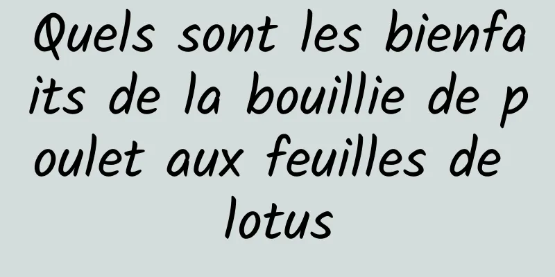 Quels sont les bienfaits de la bouillie de poulet aux feuilles de lotus