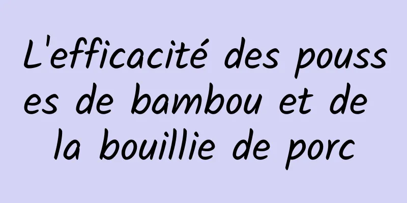 L'efficacité des pousses de bambou et de la bouillie de porc