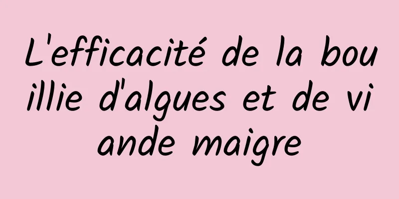 L'efficacité de la bouillie d'algues et de viande maigre