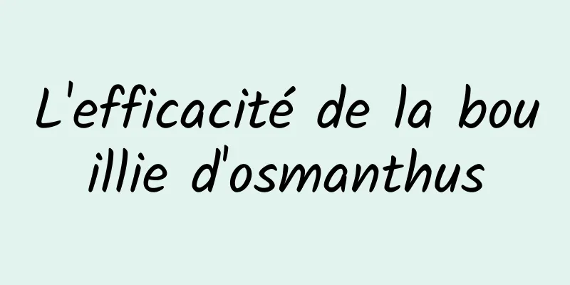 L'efficacité de la bouillie d'osmanthus