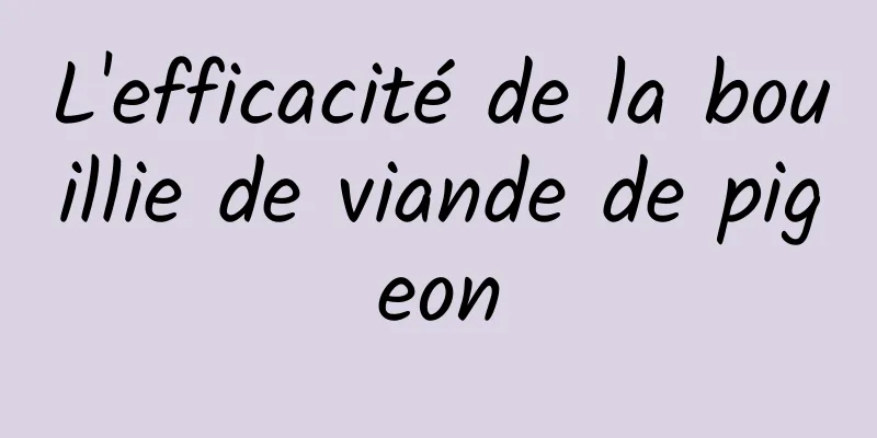 L'efficacité de la bouillie de viande de pigeon