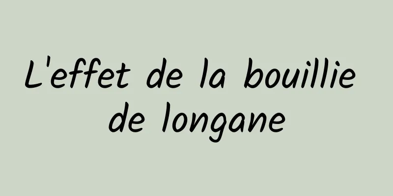 L'effet de la bouillie de longane