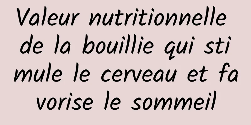 Valeur nutritionnelle de la bouillie qui stimule le cerveau et favorise le sommeil