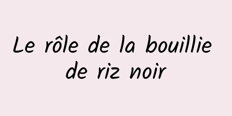 Le rôle de la bouillie de riz noir