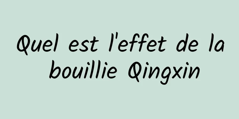 Quel est l'effet de la bouillie Qingxin