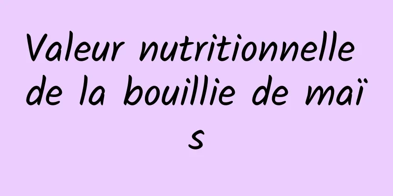 Valeur nutritionnelle de la bouillie de maïs