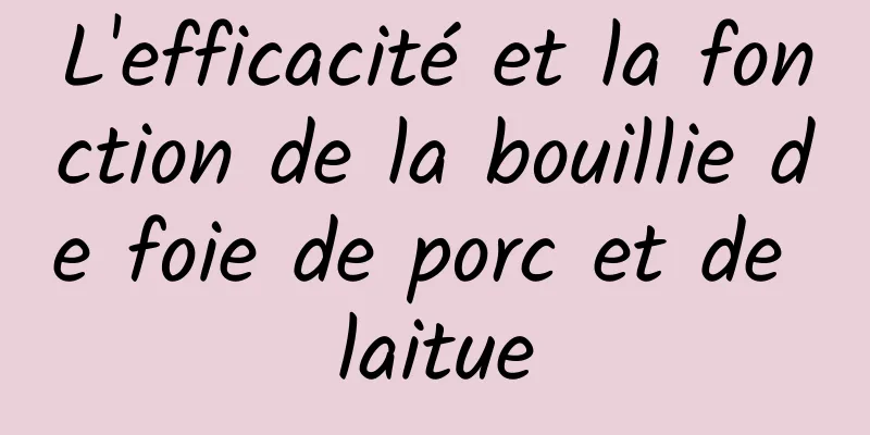 L'efficacité et la fonction de la bouillie de foie de porc et de laitue