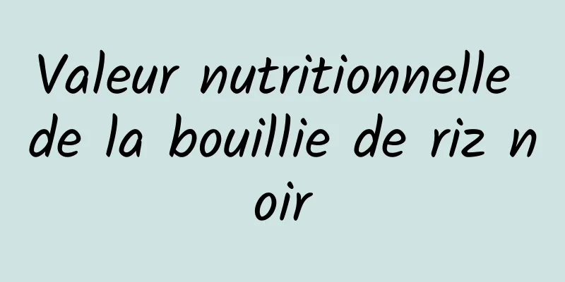 Valeur nutritionnelle de la bouillie de riz noir