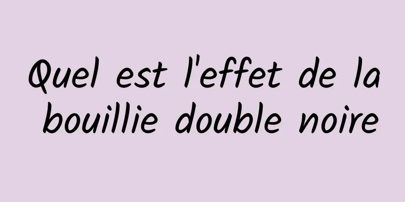 Quel est l'effet de la bouillie double noire