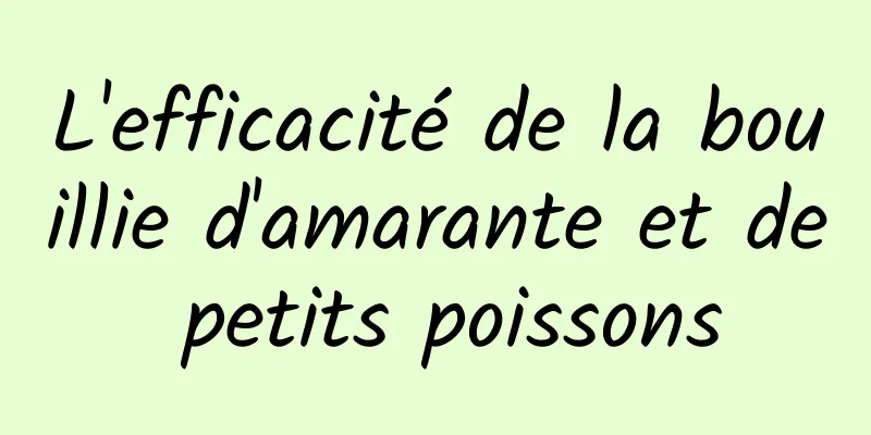 L'efficacité de la bouillie d'amarante et de petits poissons