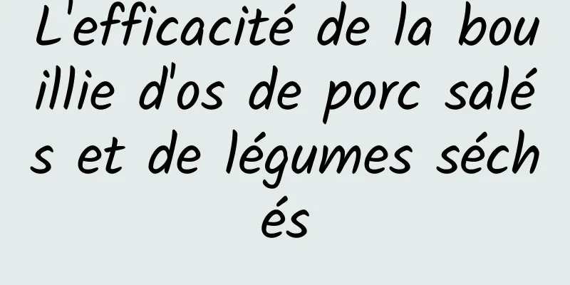 L'efficacité de la bouillie d'os de porc salés et de légumes séchés
