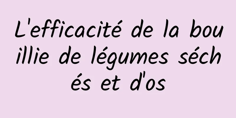 L'efficacité de la bouillie de légumes séchés et d'os