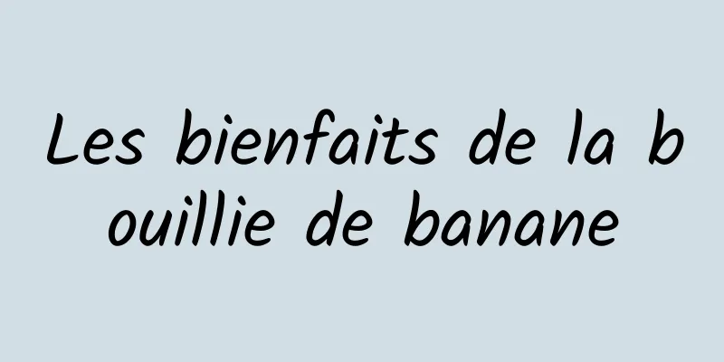 Les bienfaits de la bouillie de banane