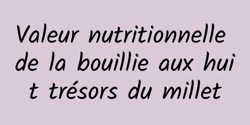 Valeur nutritionnelle de la bouillie aux huit trésors du millet