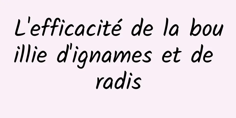 L'efficacité de la bouillie d'ignames et de radis