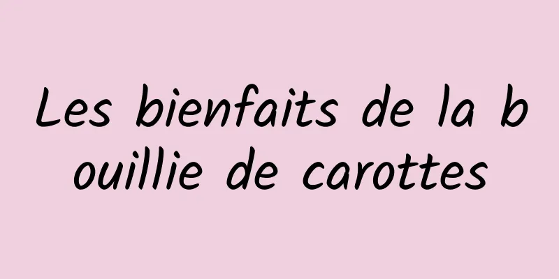 Les bienfaits de la bouillie de carottes