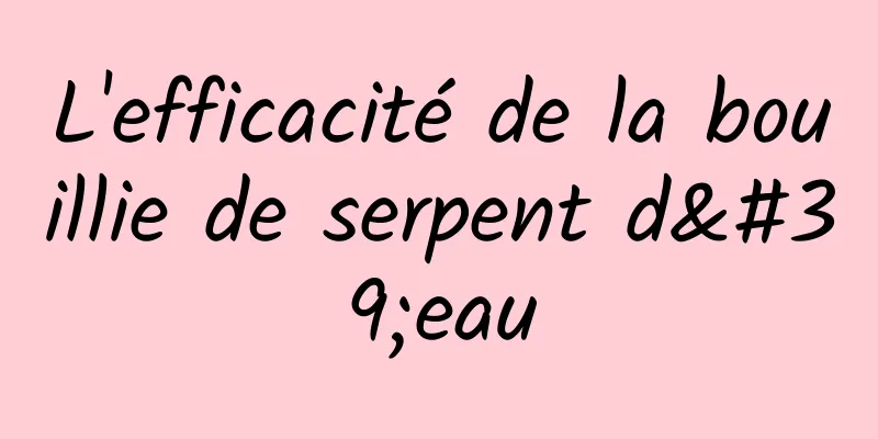 L'efficacité de la bouillie de serpent d'eau