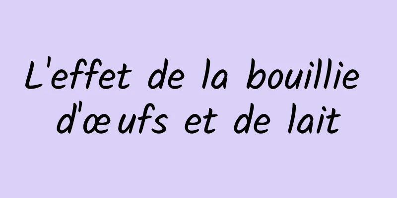 L'effet de la bouillie d'œufs et de lait