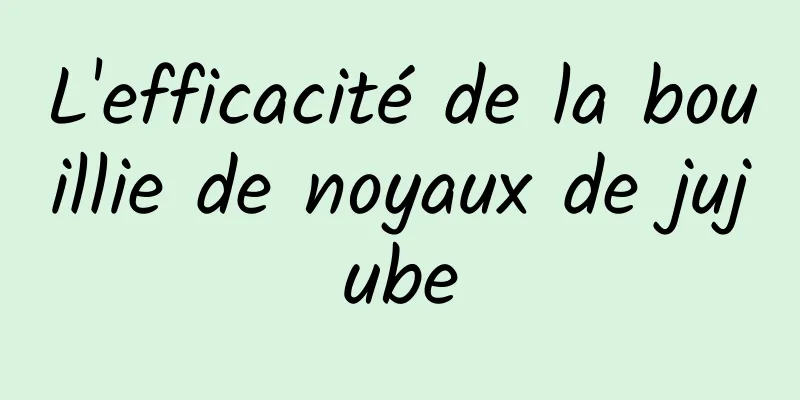 L'efficacité de la bouillie de noyaux de jujube