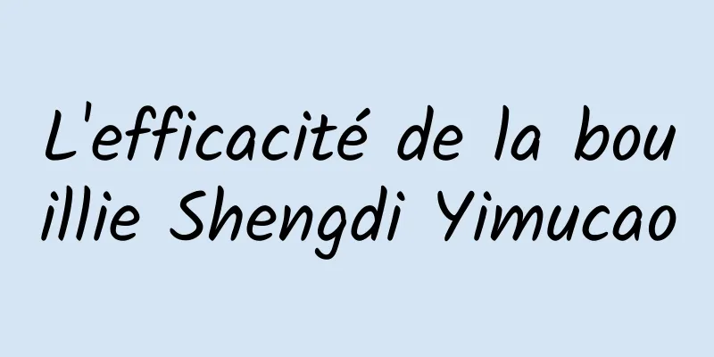 L'efficacité de la bouillie Shengdi Yimucao