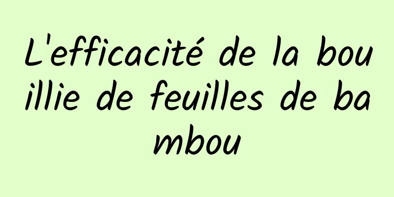 L'efficacité de la bouillie de feuilles de bambou