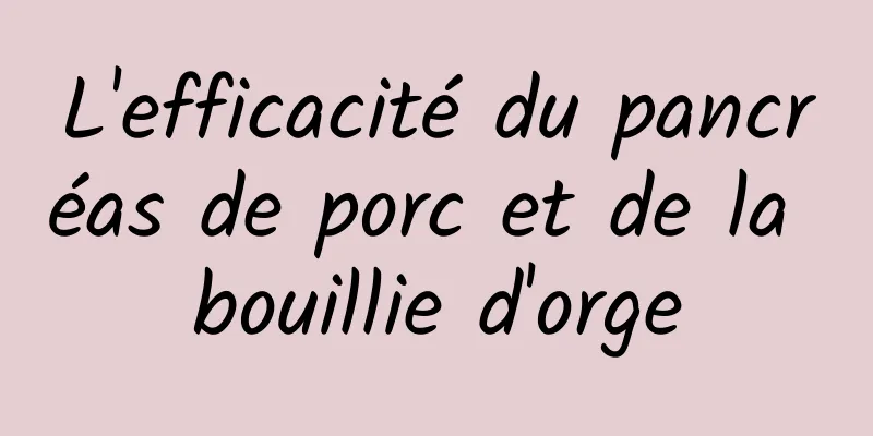 L'efficacité du pancréas de porc et de la bouillie d'orge