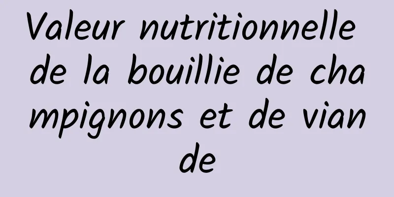 Valeur nutritionnelle de la bouillie de champignons et de viande