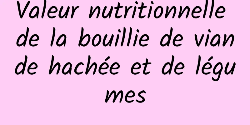 Valeur nutritionnelle de la bouillie de viande hachée et de légumes