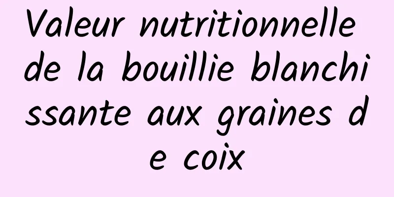 Valeur nutritionnelle de la bouillie blanchissante aux graines de coix