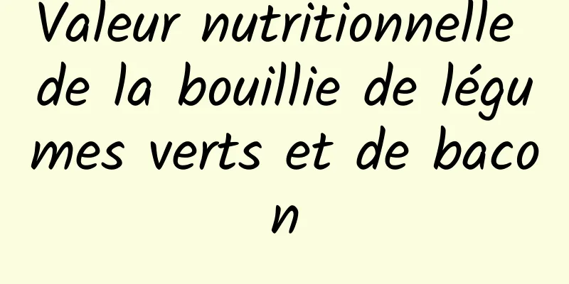 Valeur nutritionnelle de la bouillie de légumes verts et de bacon