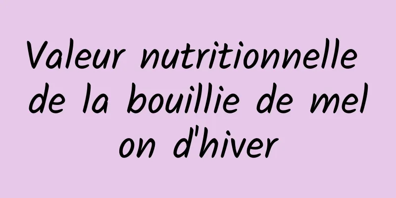 Valeur nutritionnelle de la bouillie de melon d'hiver