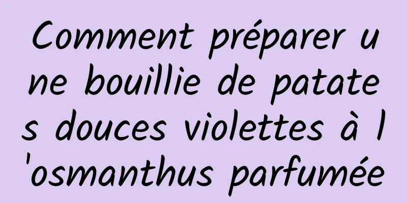 Comment préparer une bouillie de patates douces violettes à l'osmanthus parfumée