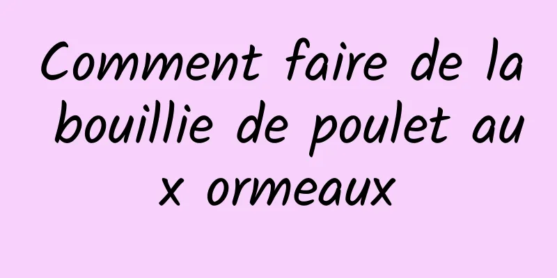 Comment faire de la bouillie de poulet aux ormeaux