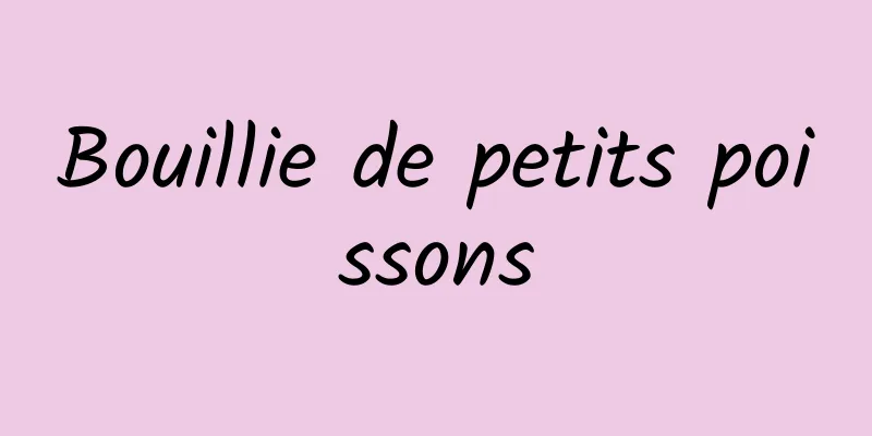 Bouillie de petits poissons