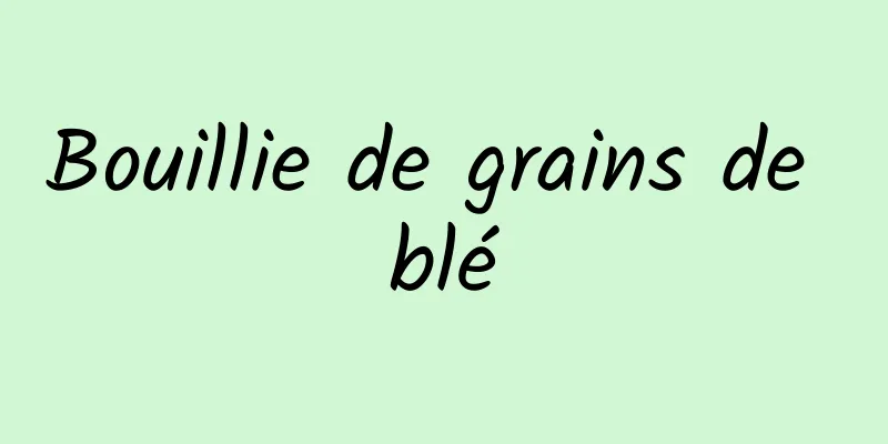 Bouillie de grains de blé