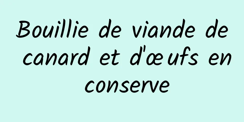 Bouillie de viande de canard et d'œufs en conserve