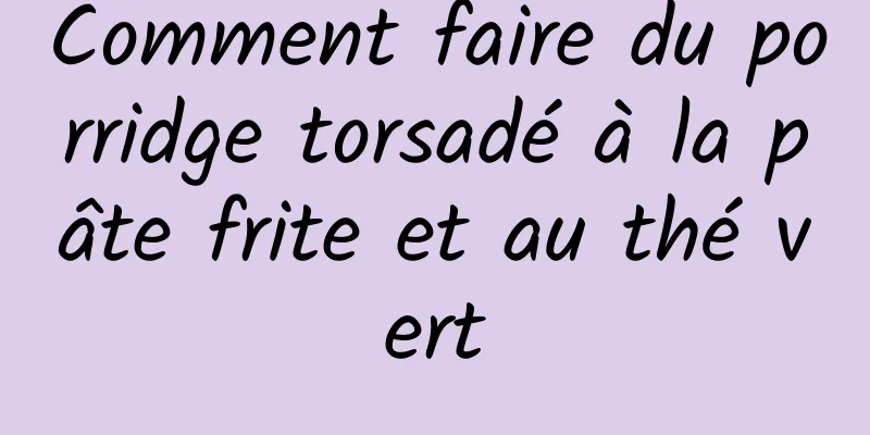 Comment faire du porridge torsadé à la pâte frite et au thé vert