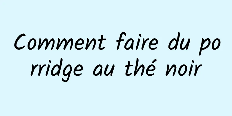 Comment faire du porridge au thé noir