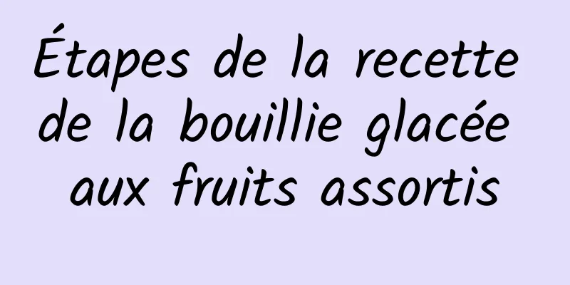 Étapes de la recette de la bouillie glacée aux fruits assortis