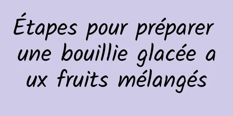 Étapes pour préparer une bouillie glacée aux fruits mélangés