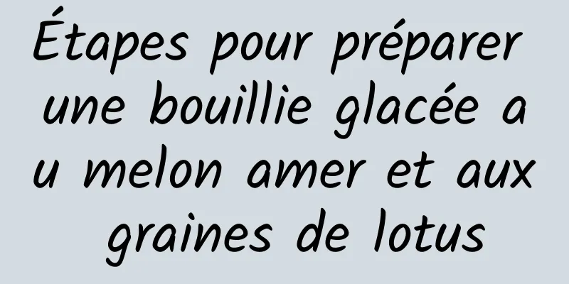 Étapes pour préparer une bouillie glacée au melon amer et aux graines de lotus