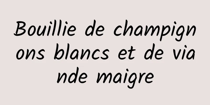 Bouillie de champignons blancs et de viande maigre