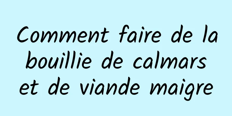 Comment faire de la bouillie de calmars et de viande maigre