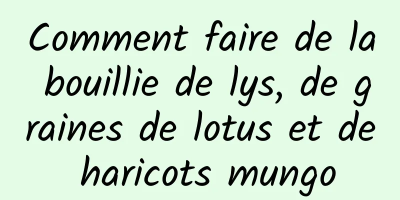 Comment faire de la bouillie de lys, de graines de lotus et de haricots mungo