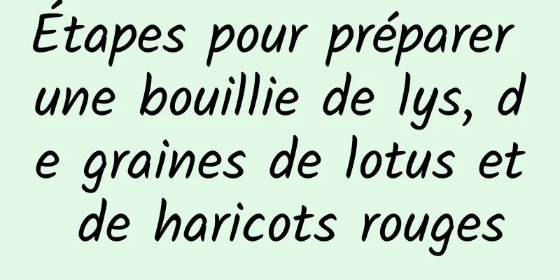 Étapes pour préparer une bouillie de lys, de graines de lotus et de haricots rouges