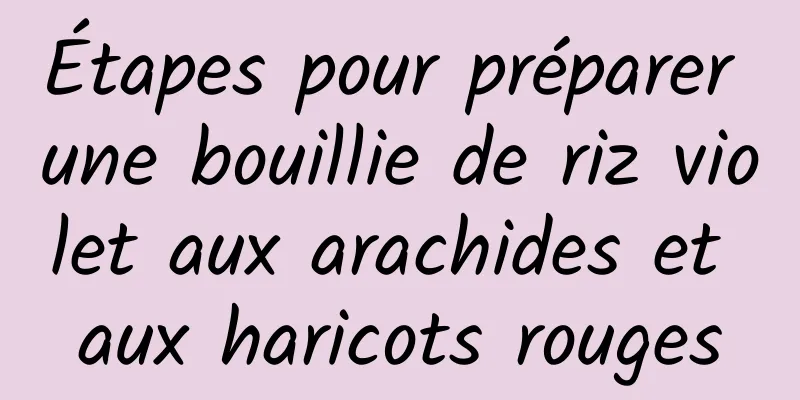 Étapes pour préparer une bouillie de riz violet aux arachides et aux haricots rouges